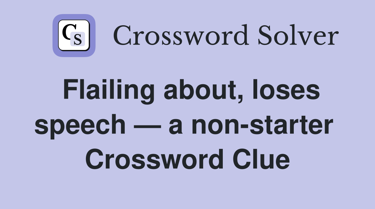 Flailing about, loses speech — a non-starter  Crossword Clue