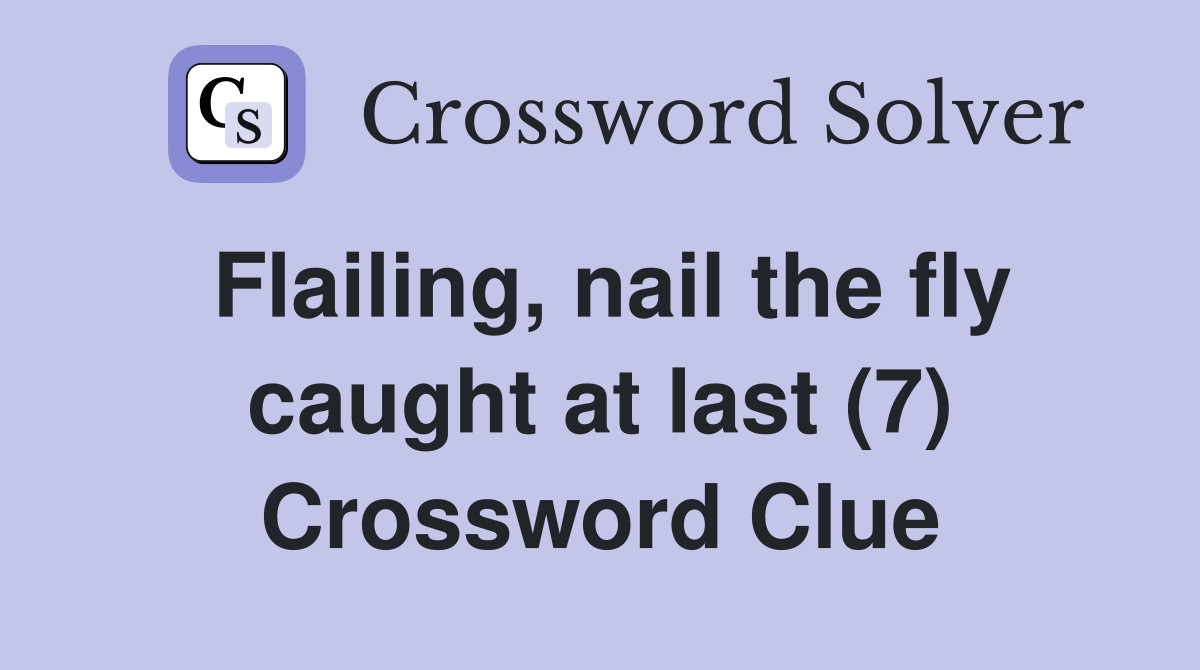 Flailing, nail the fly caught at last (7) Crossword Clue