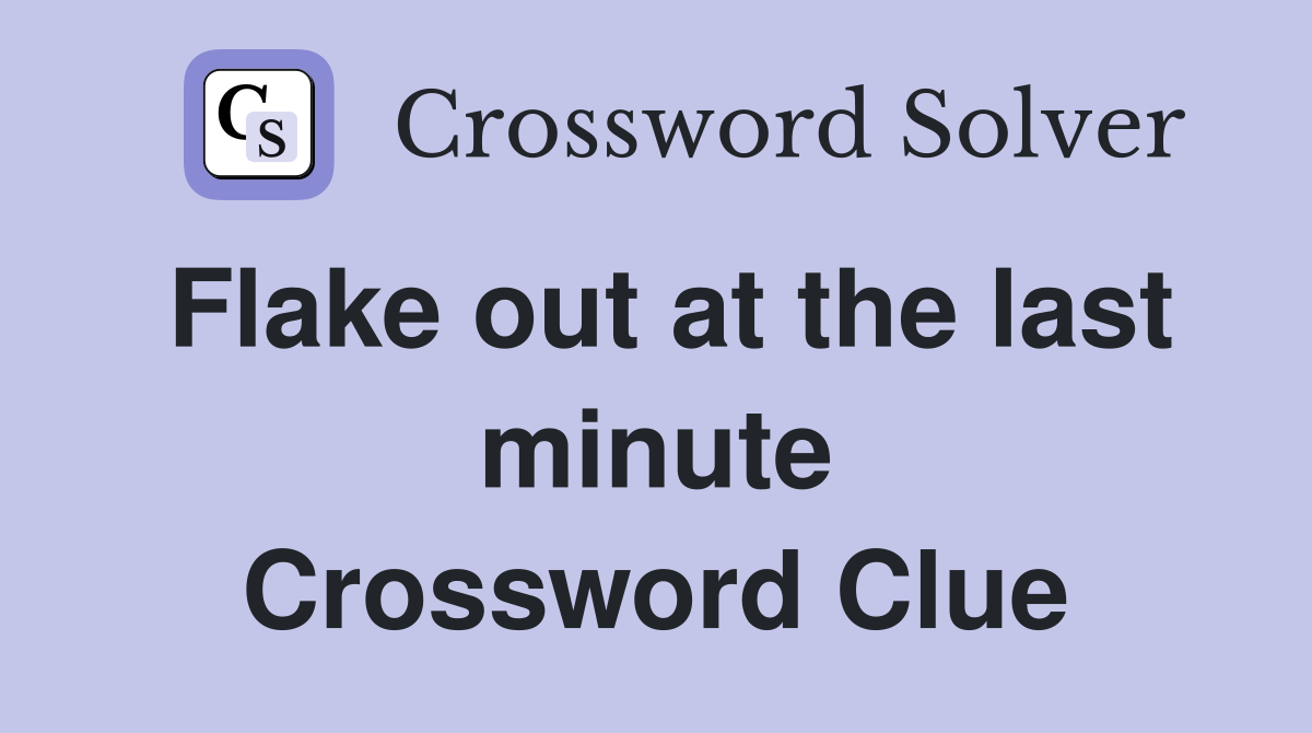 Flake out at the last minute Crossword Clue