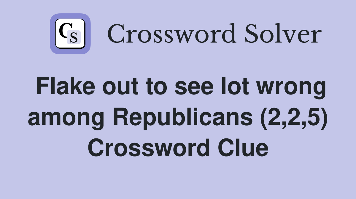 Flake out to see lot wrong among Republicans (2,2,5) Crossword Clue