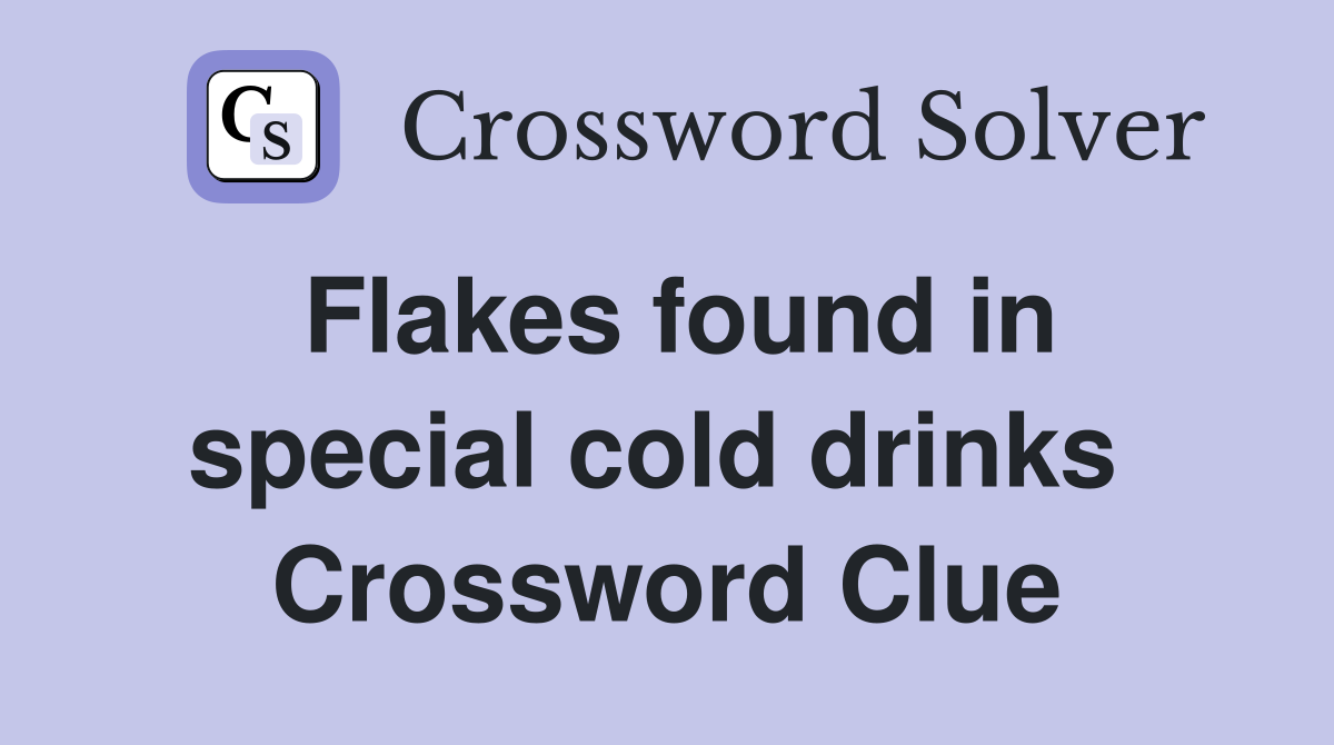 Flakes found in special cold drinks  Crossword Clue