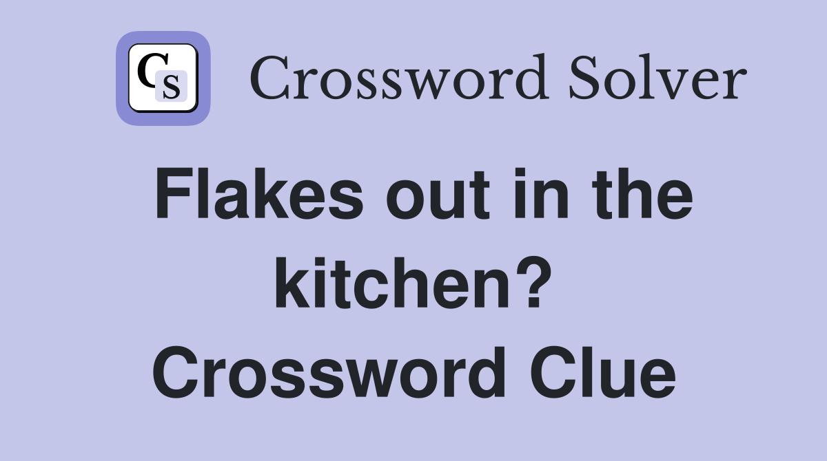 Flakes out in the kitchen? Crossword Clue