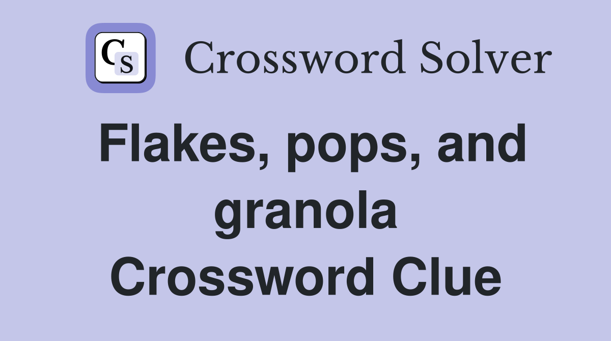 Flakes, pops, and granola Crossword Clue
