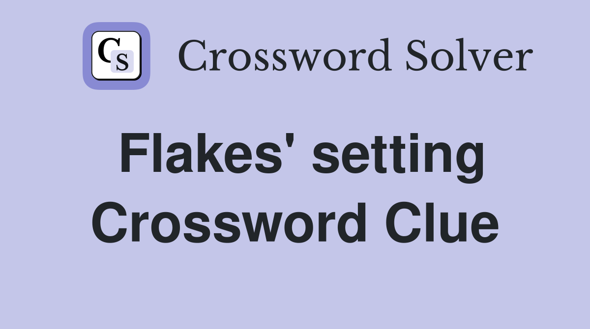 Flakes' setting Crossword Clue
