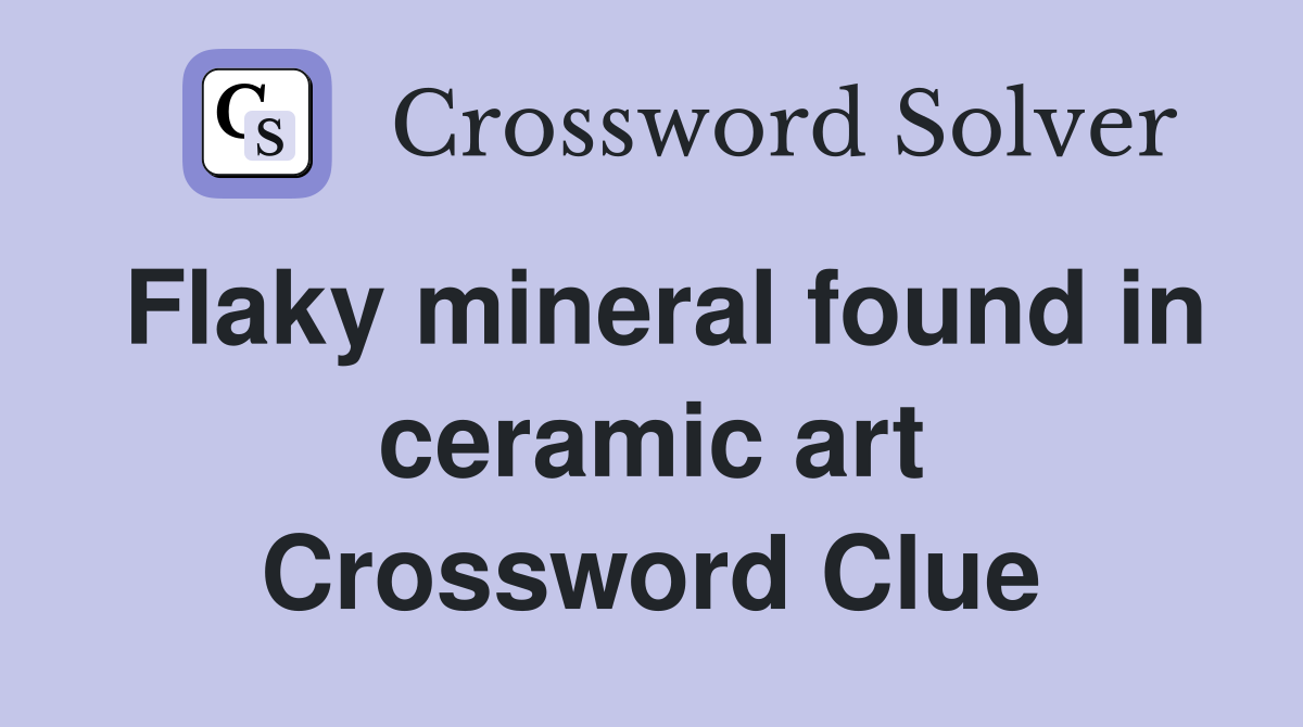 Flaky mineral found in ceramic art Crossword Clue
