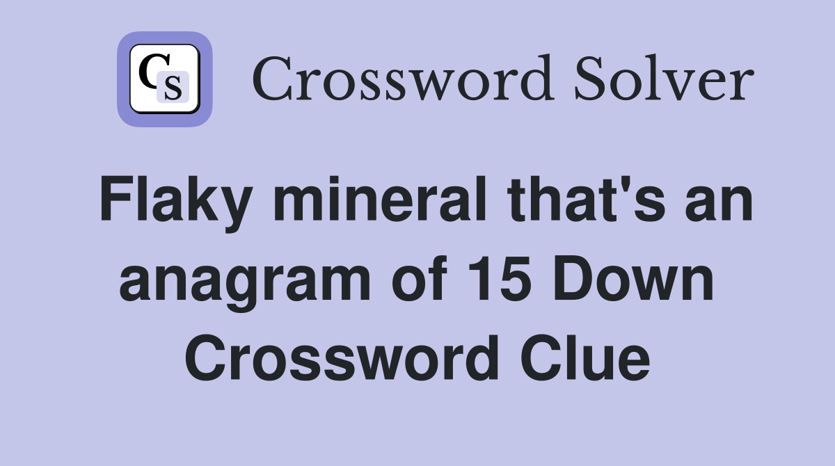 Flaky mineral that's an anagram of 15 Down Crossword Clue