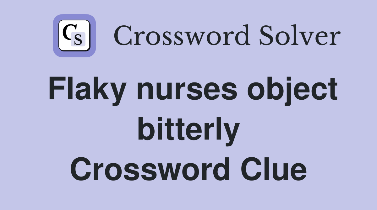 Flaky nurses object bitterly Crossword Clue