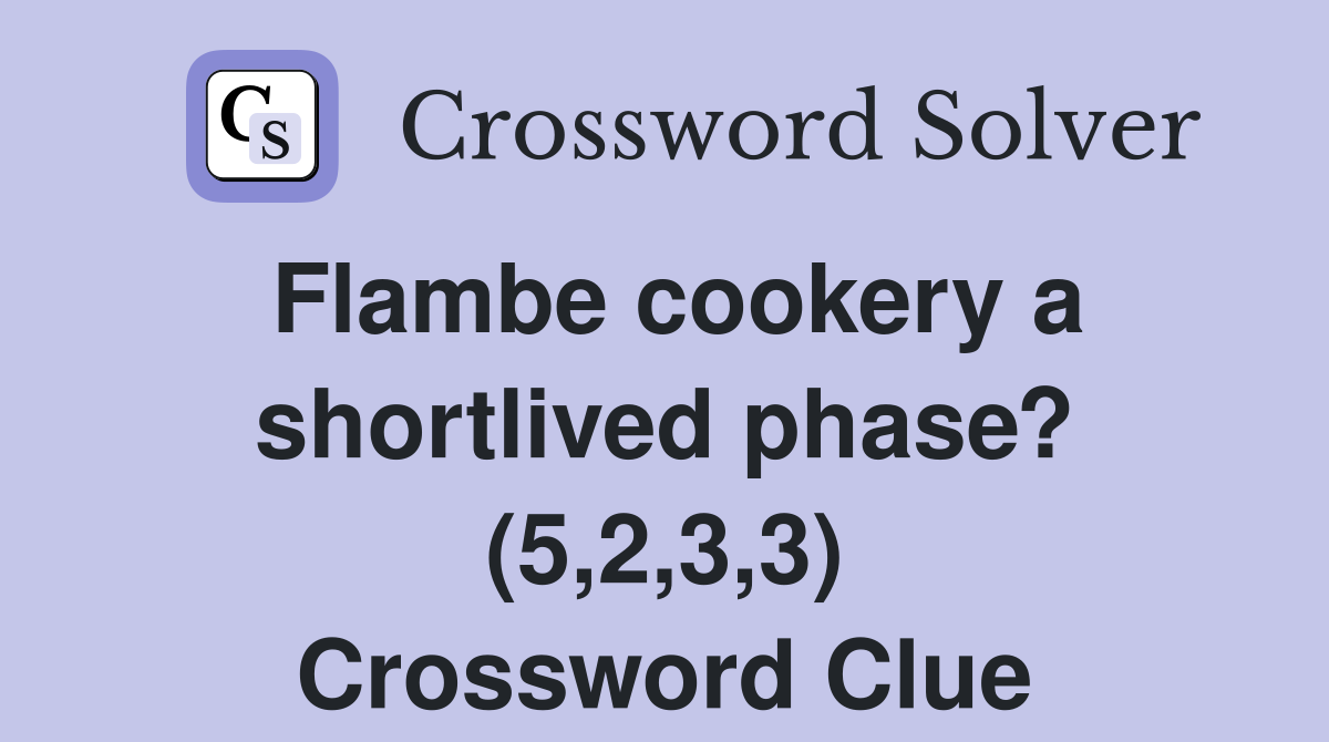 Flambe cookery a shortlived phase? (5,2,3,3) Crossword Clue
