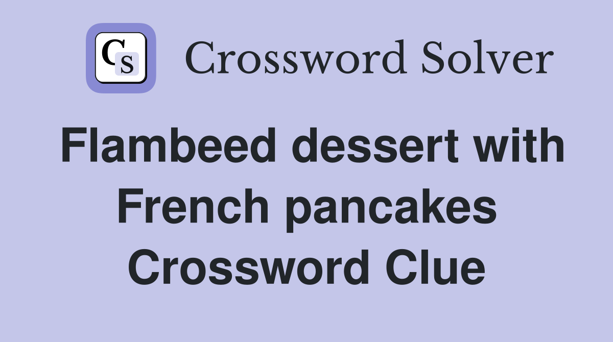 Flambeed dessert with French pancakes Crossword Clue