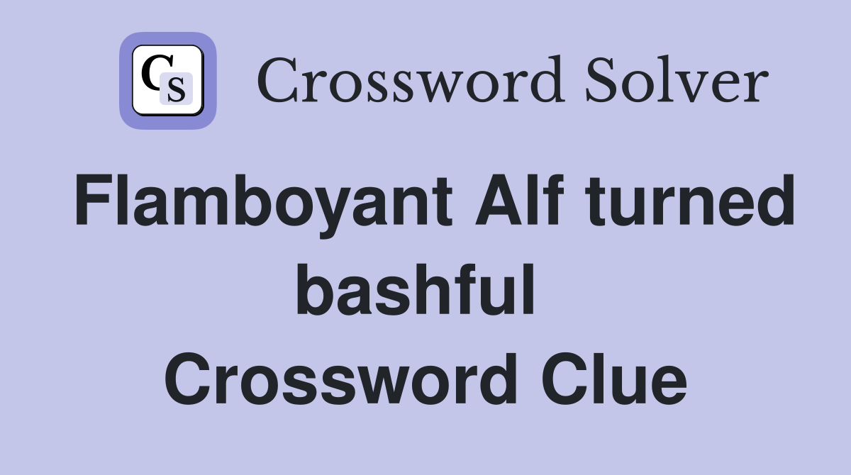 Flamboyant Alf turned bashful  Crossword Clue