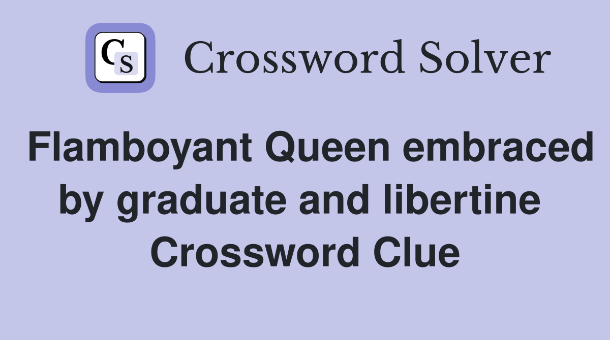 Flamboyant Queen embraced by graduate and libertine  Crossword Clue