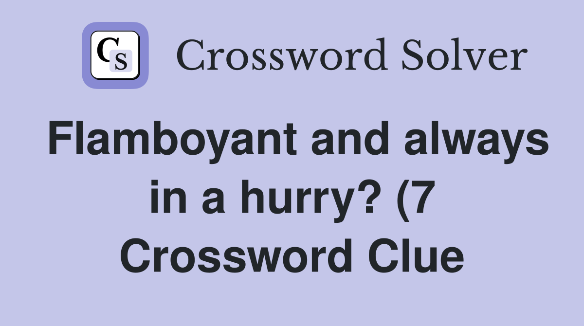 Flamboyant and always in a hurry? (7) Crossword Clue Answers Flamboyant and always in a hurry? (7) Crossword Clue Answers