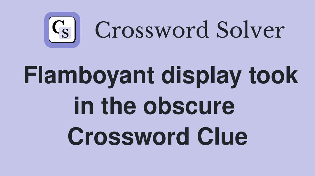 Flamboyant display took in the obscure  Crossword Clue