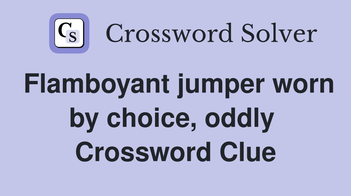 Flamboyant jumper worn by choice, oddly  Crossword Clue