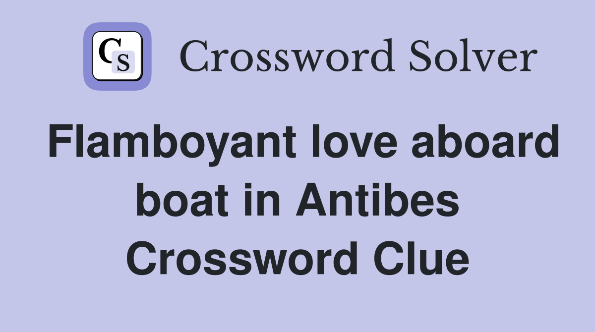 Flamboyant love aboard boat in Antibes Crossword Clue
