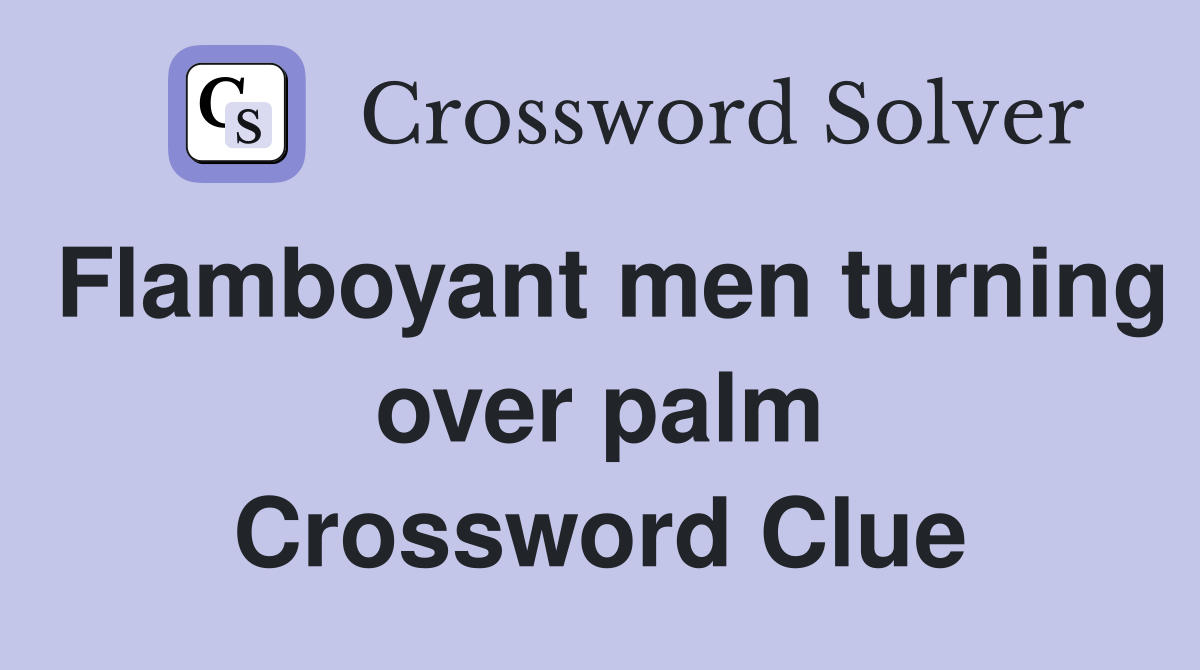 Flamboyant men turning over palm Crossword Clue