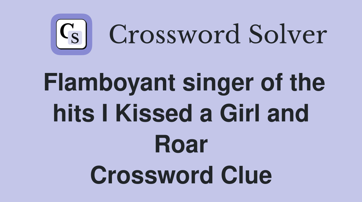 Flamboyant singer of the hits I Kissed a Girl and Roar Crossword Clue