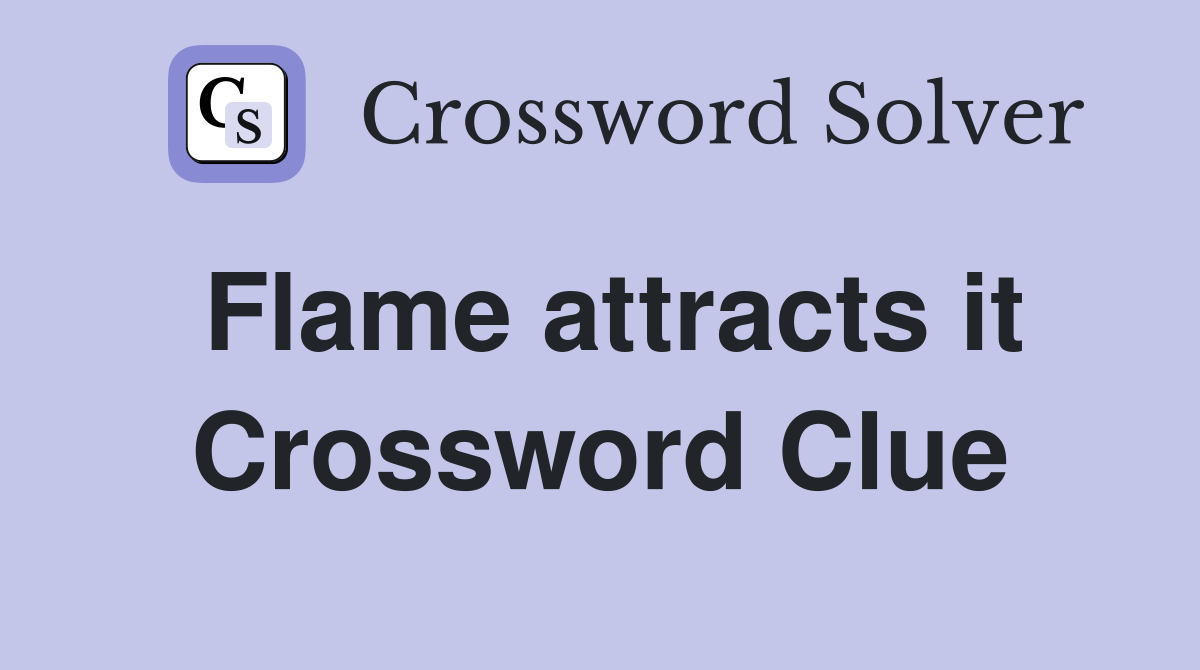 Flame attracts it Crossword Clue