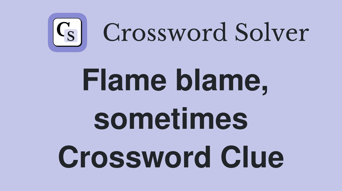 Flame blame, sometimes Crossword Clue