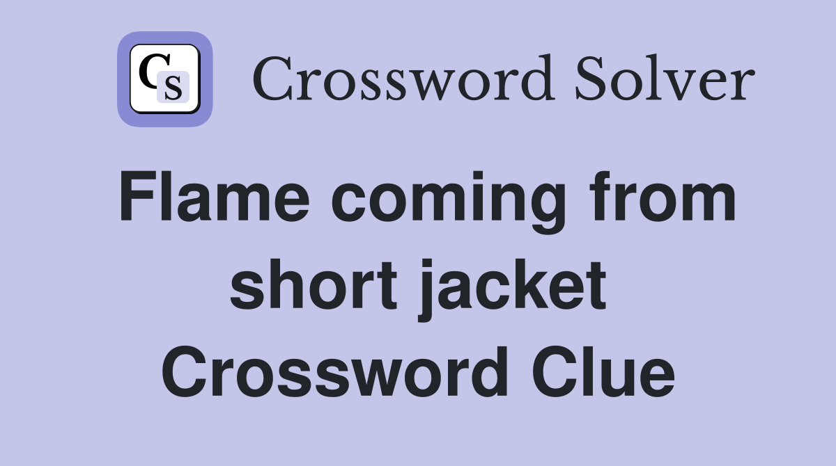 Flame coming from short jacket Crossword Clue