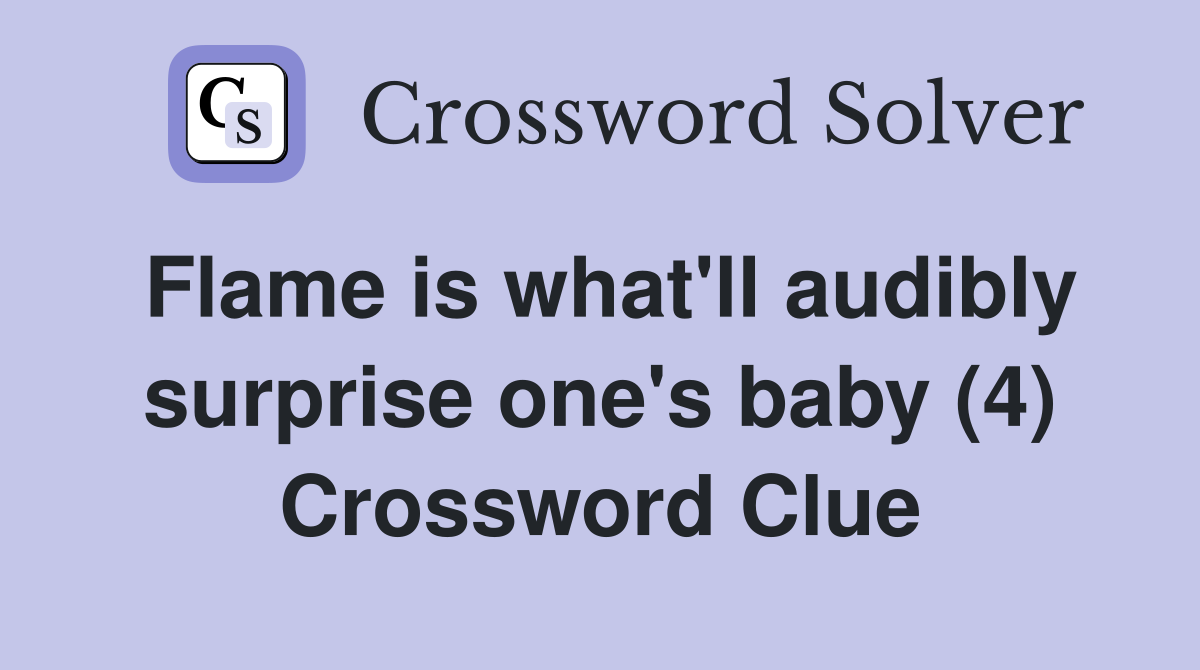 Flame is what'll audibly surprise one's baby (4) Crossword Clue