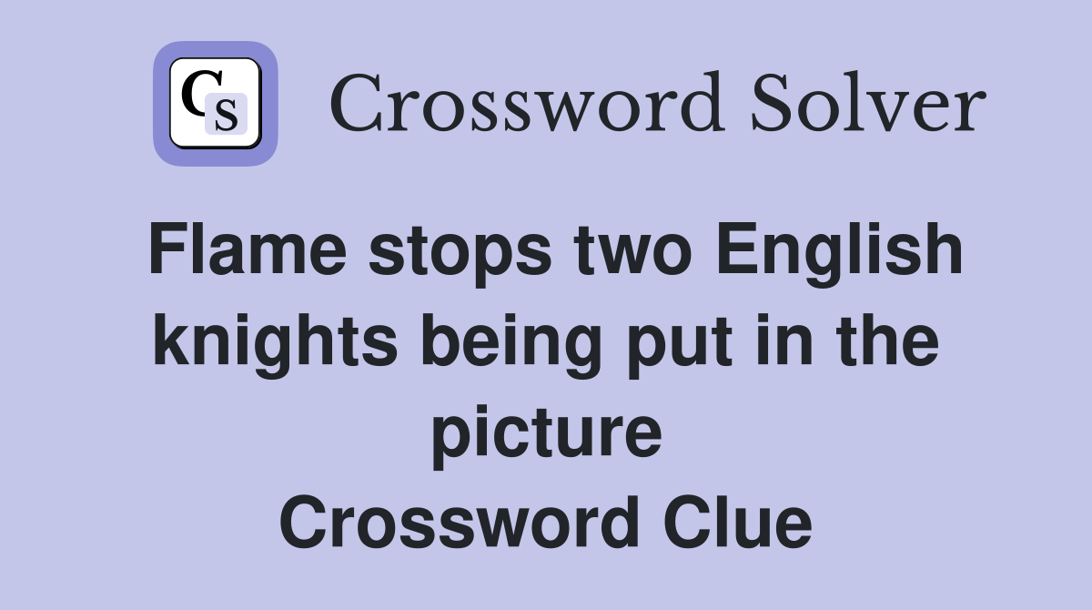 Flame stops two English knights being put in the picture Crossword Clue
