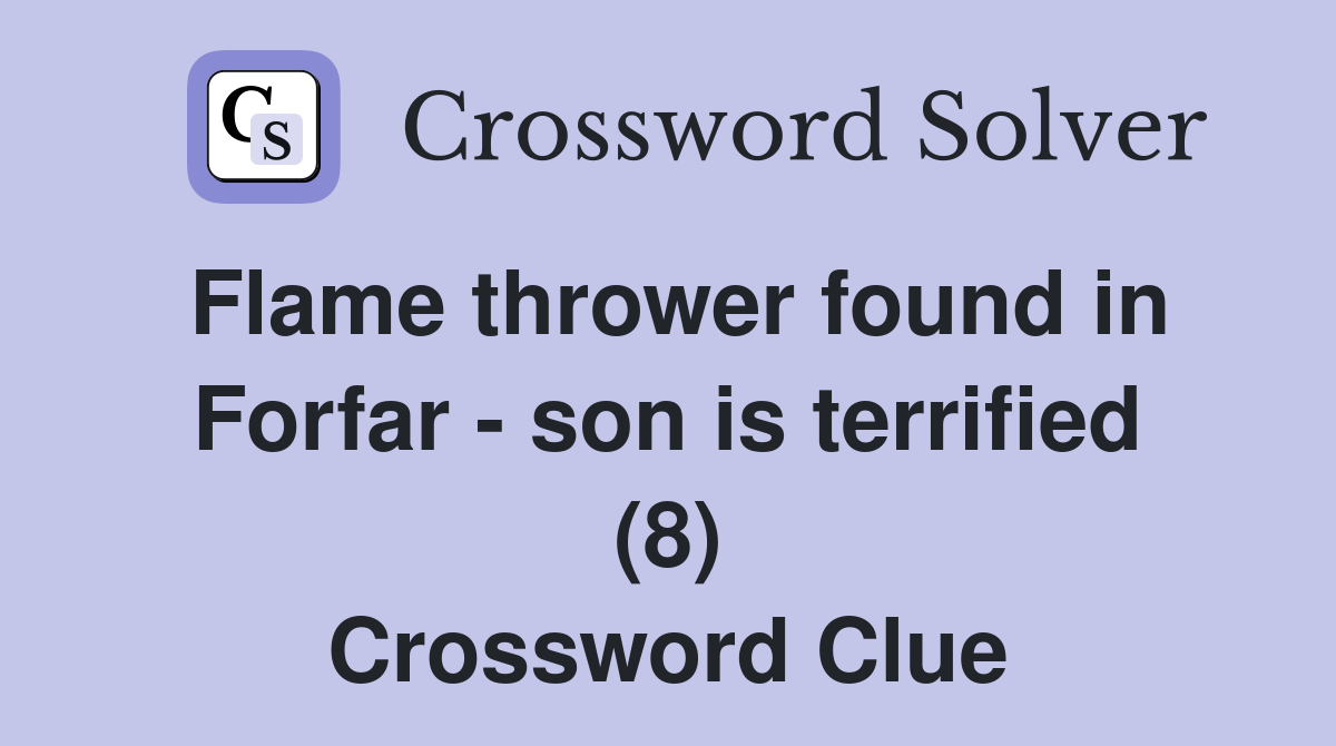 Flame thrower found in Forfar - son is terrified (8) Crossword Clue