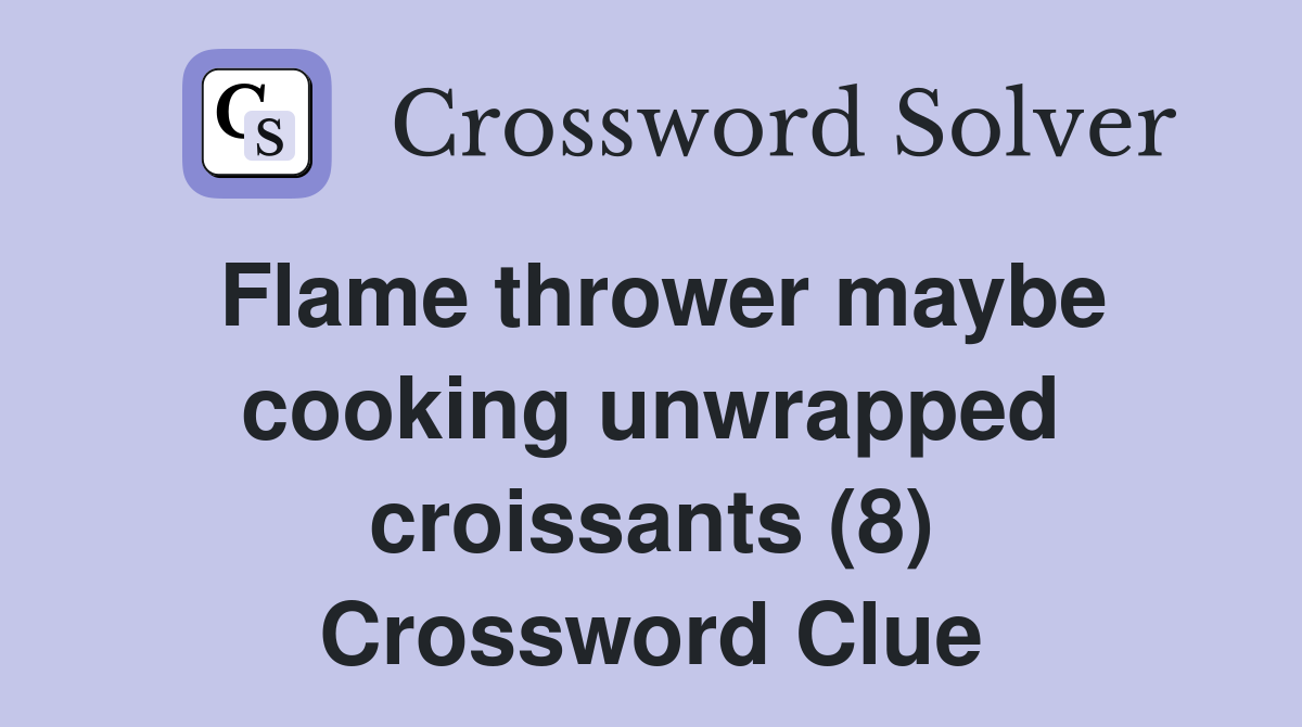 Flame thrower maybe cooking unwrapped croissants (8) Crossword Clue