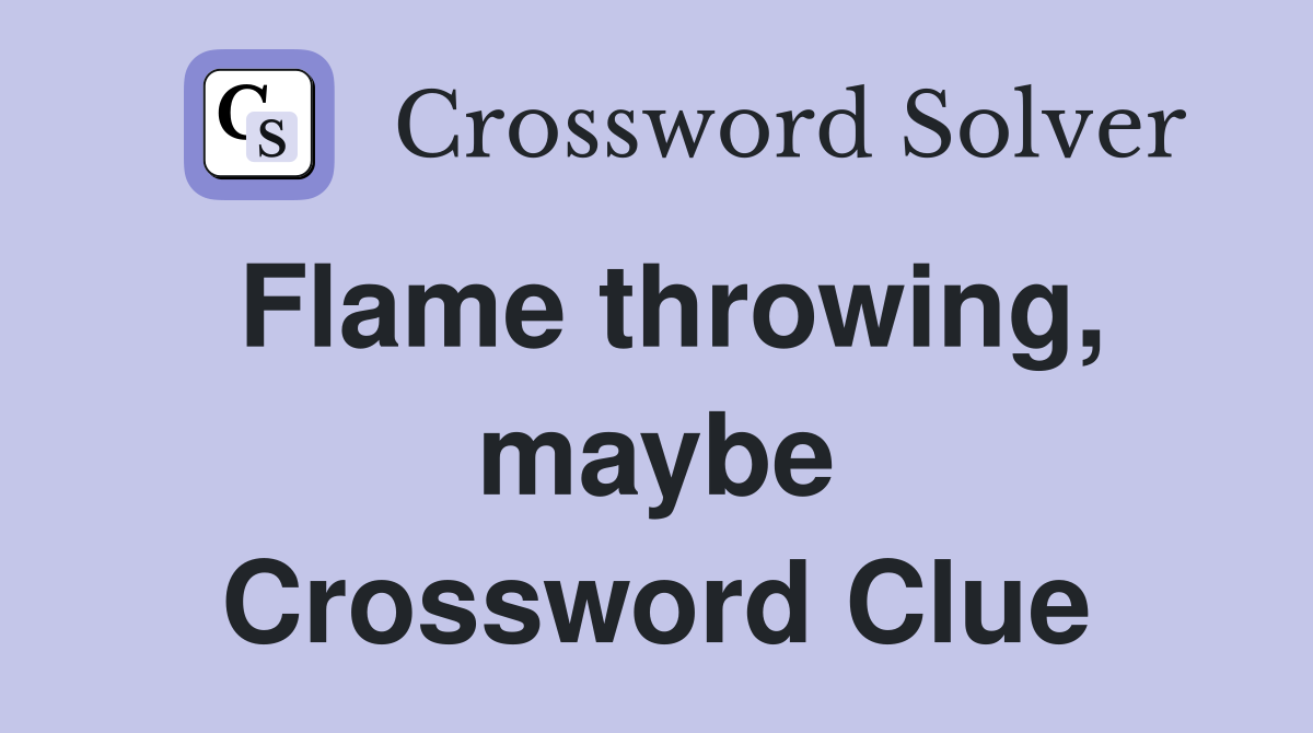 Flame throwing, maybe Crossword Clue