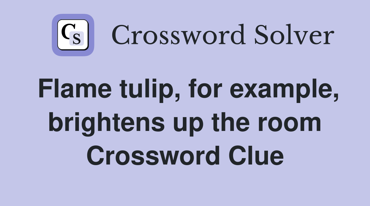 Flame tulip, for example, brightens up the room Crossword Clue