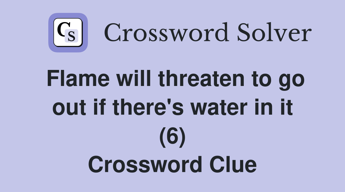 Flame will threaten to go out if there's water in it (6) Crossword Clue