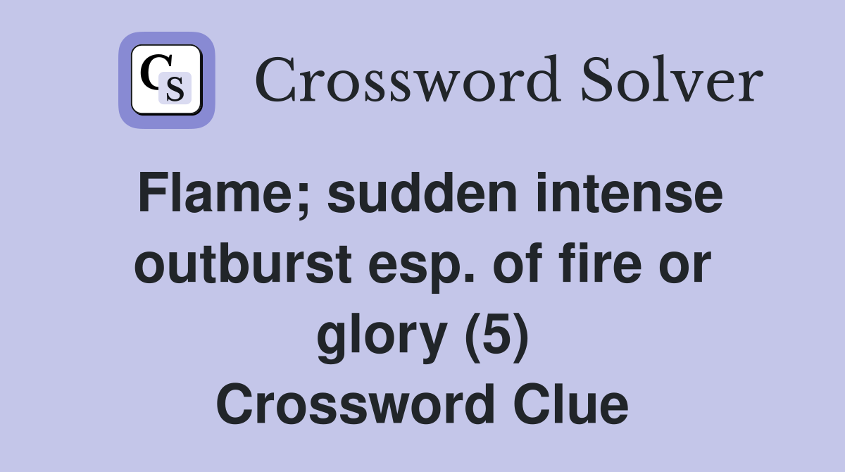 Flame; sudden intense outburst esp. of fire or glory (5) Crossword Clue