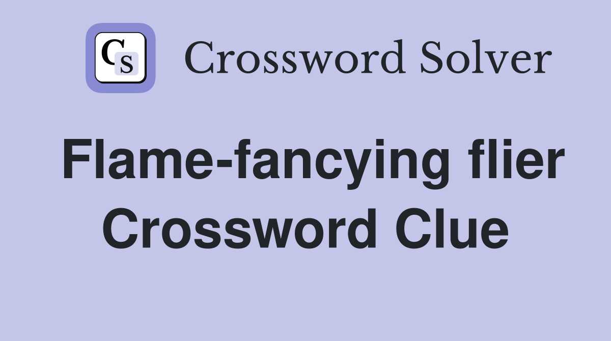 Flame-fancying flier Crossword Clue