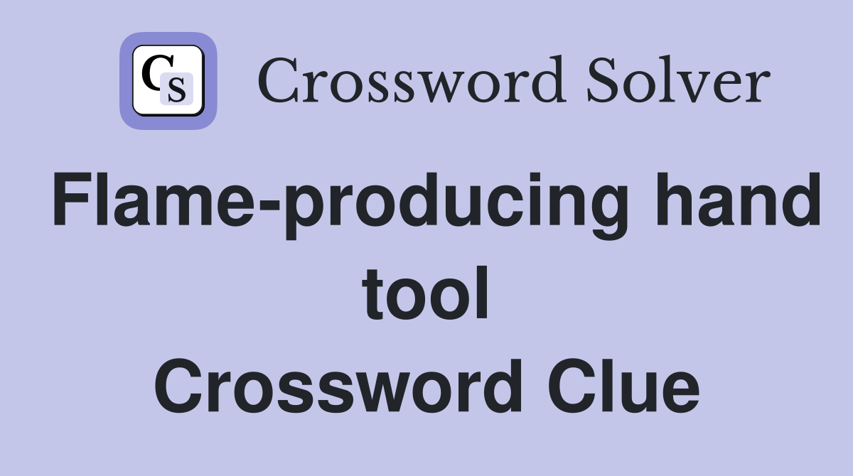 Flame-producing hand tool Crossword Clue