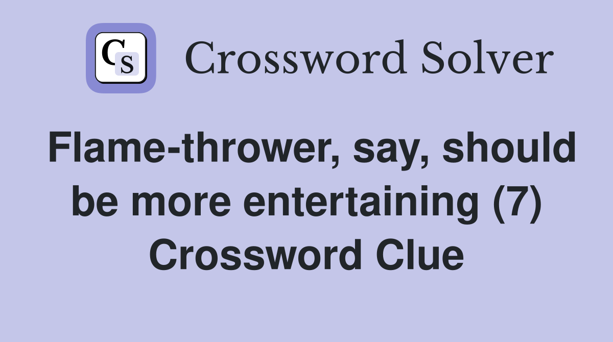 Flame-thrower, say, should be more entertaining (7) Crossword Clue