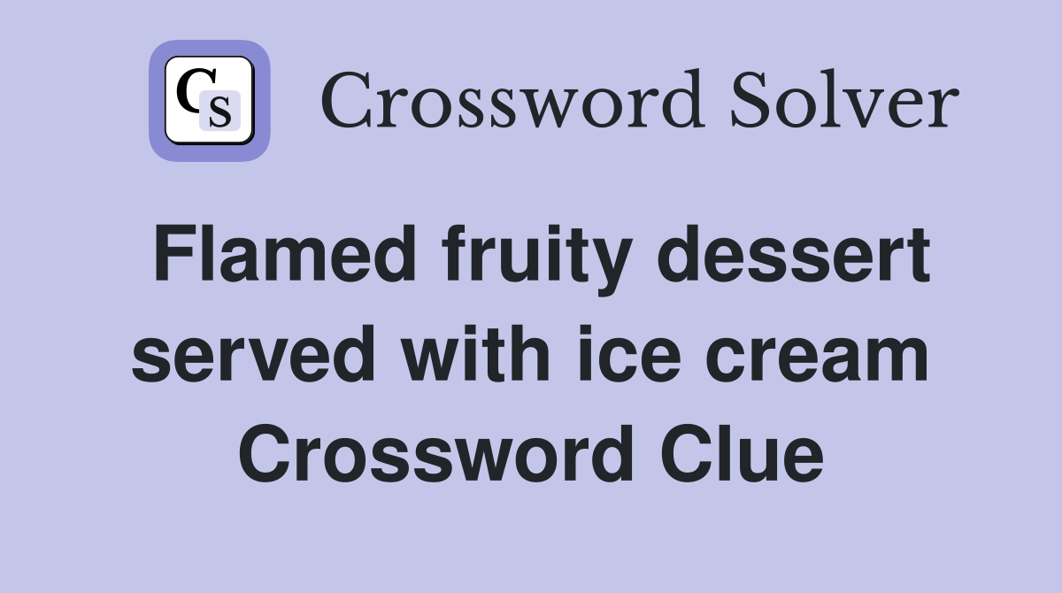 Flamed fruity dessert served with ice cream Crossword Clue