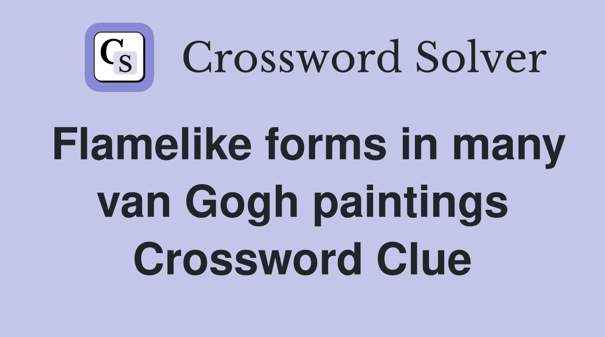 Flamelike forms in many van Gogh paintings Crossword Clue