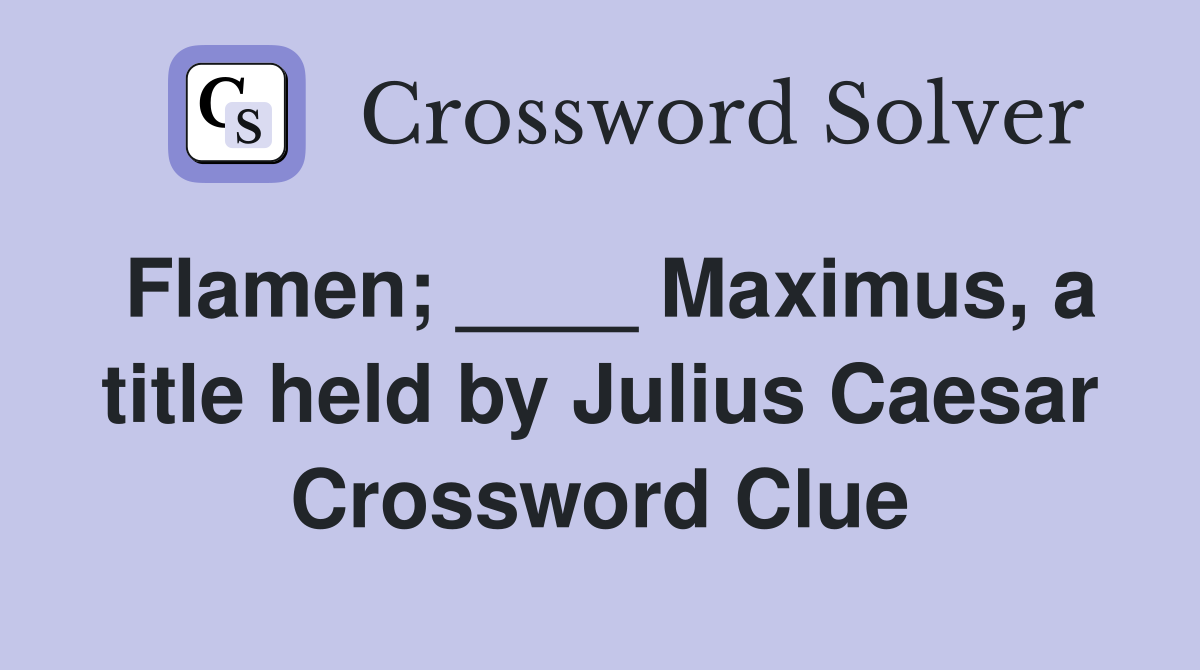 Flamen; ____ Maximus, a title held by Julius Caesar Crossword Clue