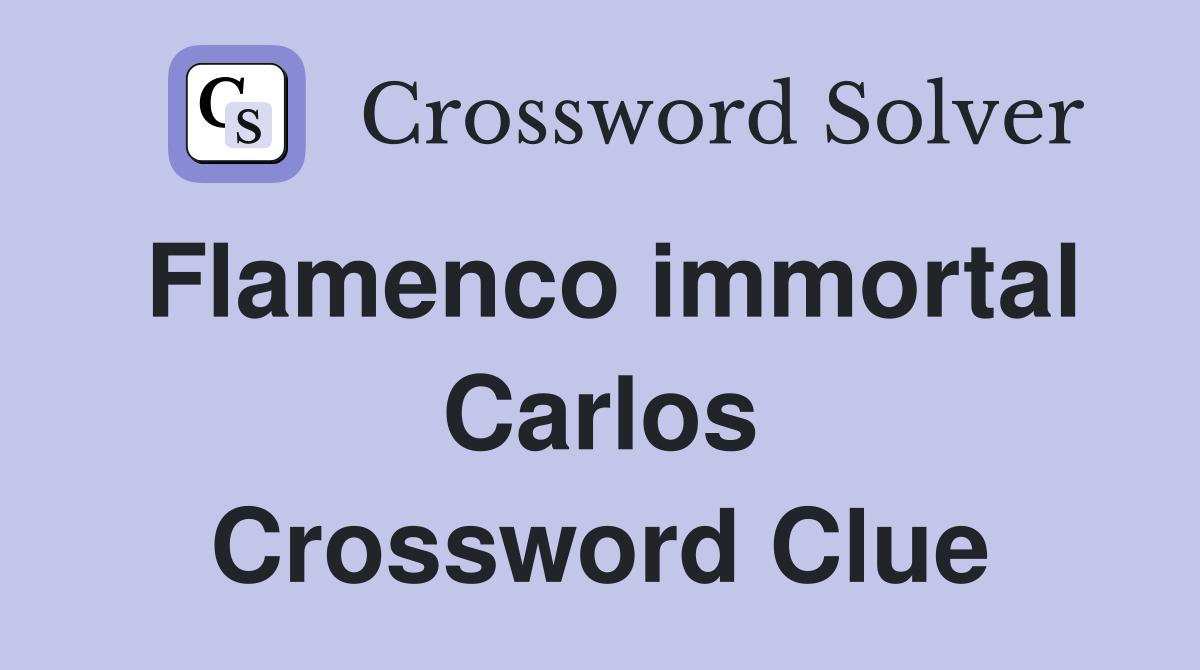 Flamenco immortal Carlos Crossword Clue