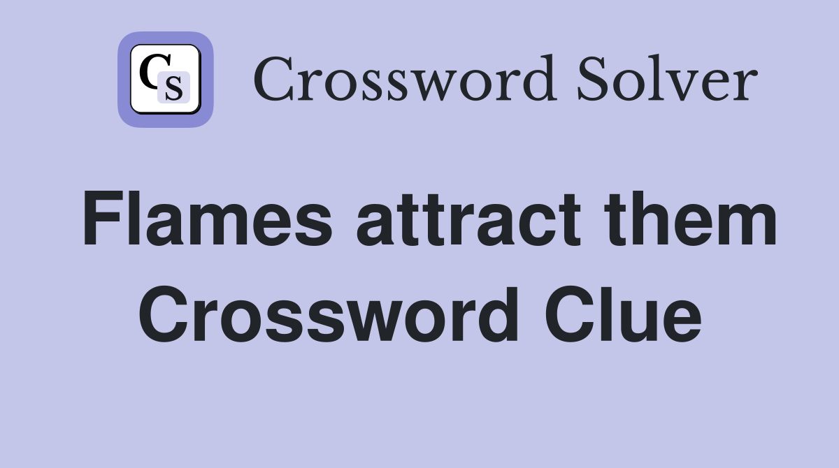 Flames attract them Crossword Clue
