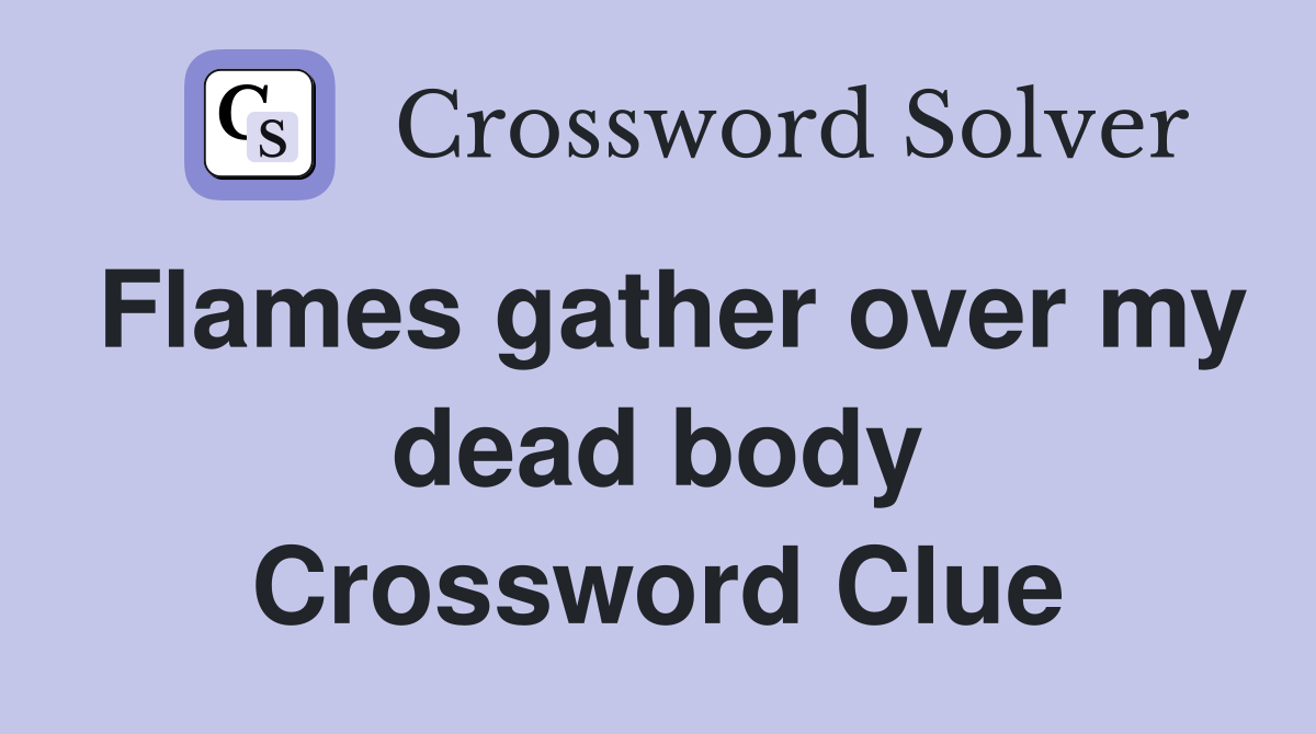 Flames gather over my dead body Crossword Clue