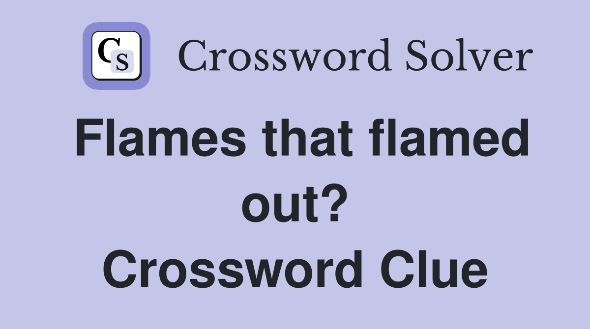 Flames that flamed out? Crossword Clue