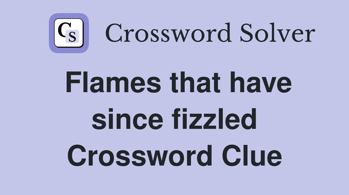 Flames that have since fizzled Crossword Clue