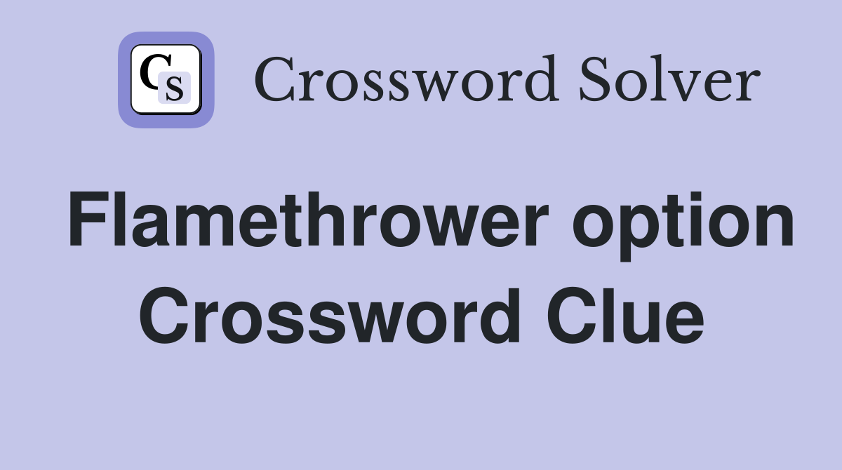 Flamethrower option Crossword Clue