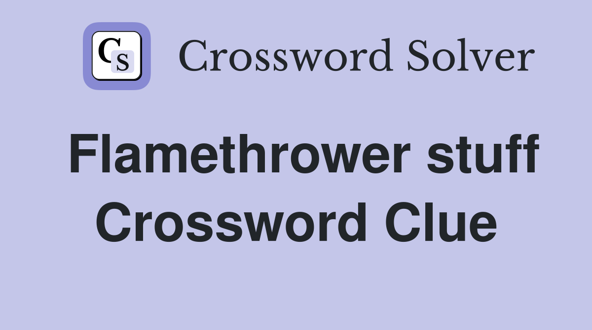 Flamethrower stuff Crossword Clue