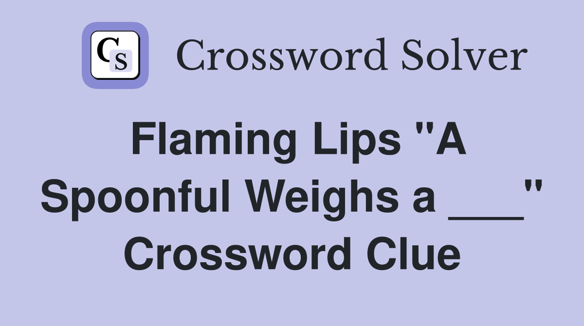 Flaming Lips "A Spoonful Weighs a ___" Crossword Clue