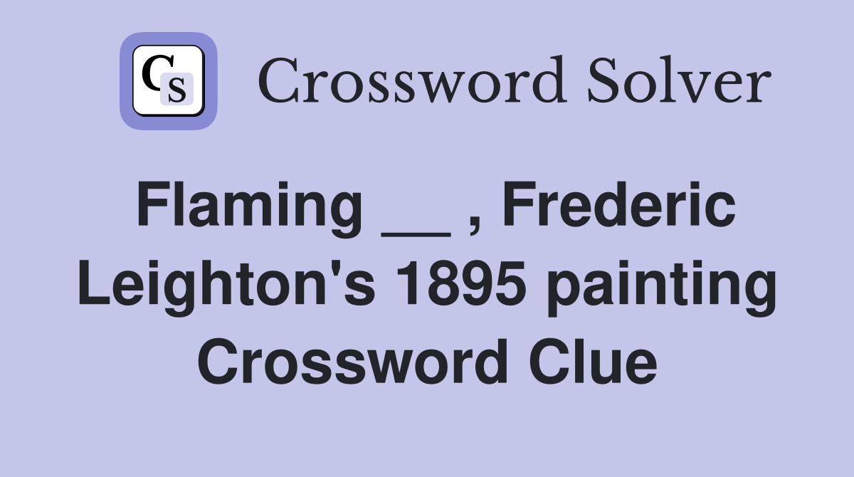 Flaming __ , Frederic Leighton's 1895 painting Crossword Clue