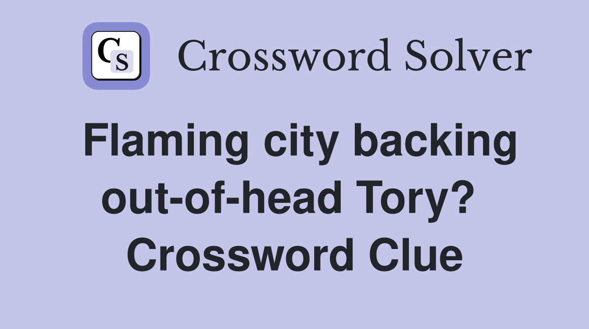 Flaming city backing out-of-head Tory?  Crossword Clue