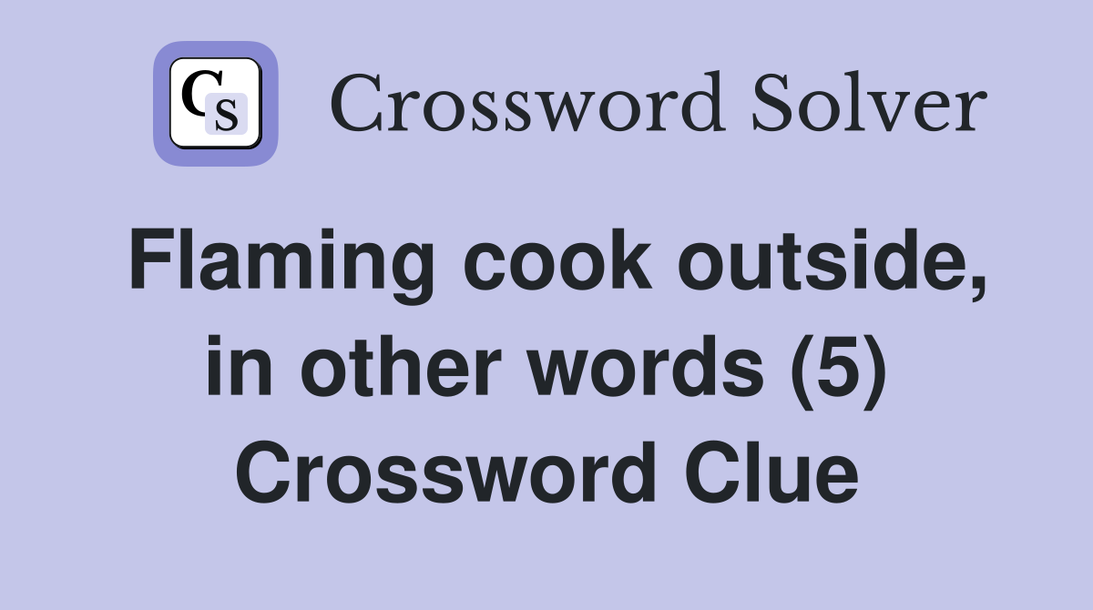 Flaming cook outside, in other words (5) Crossword Clue