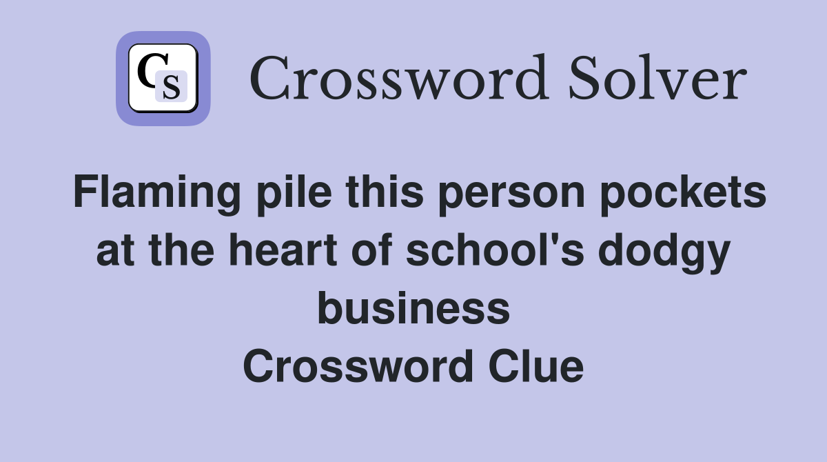 Flaming pile this person pockets at the heart of school's dodgy business Crossword Clue